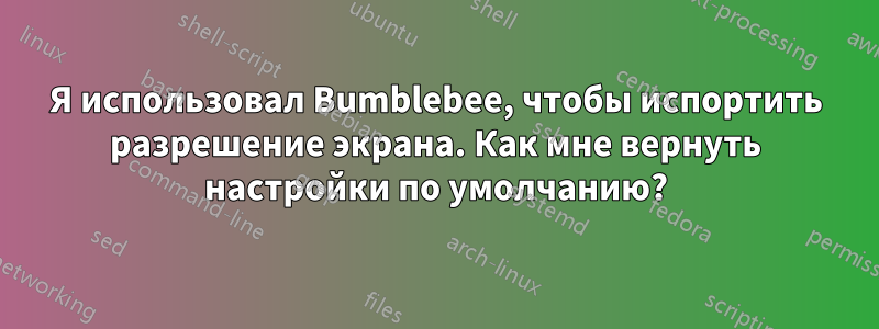 Я использовал Bumblebee, чтобы испортить разрешение экрана. Как мне вернуть настройки по умолчанию?