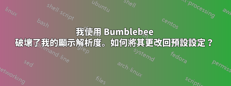 我使用 Bumblebee 破壞了我的顯示解析度。如何將其更改回預設設定？