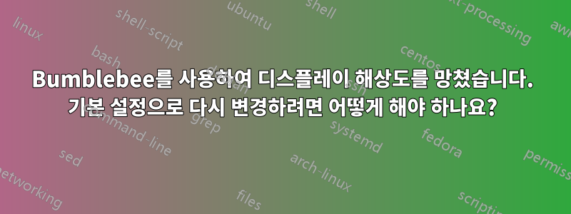 Bumblebee를 사용하여 디스플레이 해상도를 망쳤습니다. 기본 설정으로 다시 변경하려면 어떻게 해야 하나요?