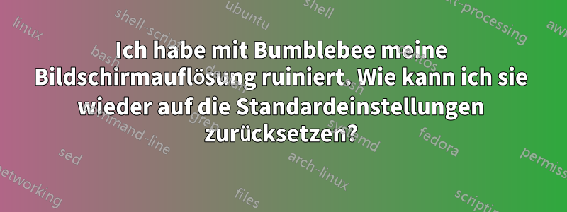 Ich habe mit Bumblebee meine Bildschirmauflösung ruiniert. Wie kann ich sie wieder auf die Standardeinstellungen zurücksetzen?