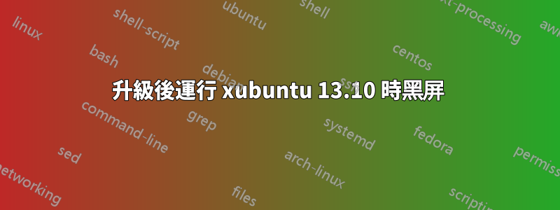 升級後運行 xubuntu 13.10 時黑屏