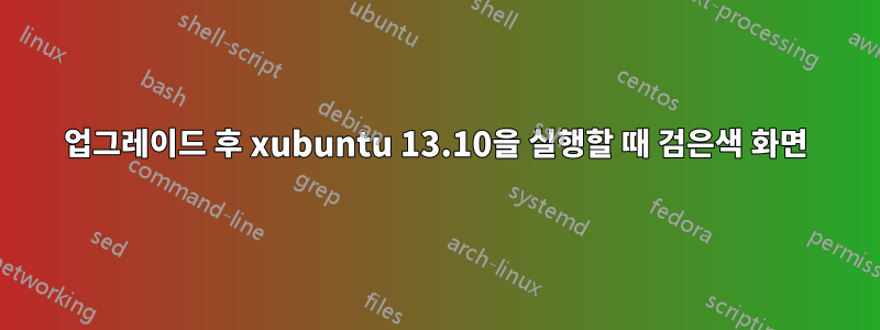 업그레이드 후 xubuntu 13.10을 실행할 때 검은색 화면