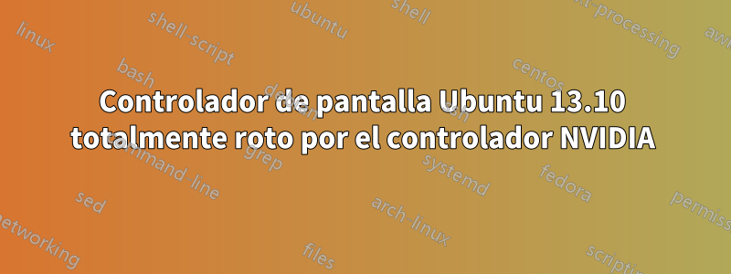 Controlador de pantalla Ubuntu 13.10 totalmente roto por el controlador NVIDIA