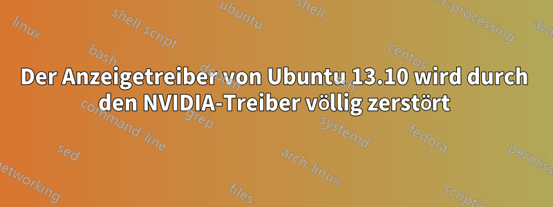 Der Anzeigetreiber von Ubuntu 13.10 wird durch den NVIDIA-Treiber völlig zerstört