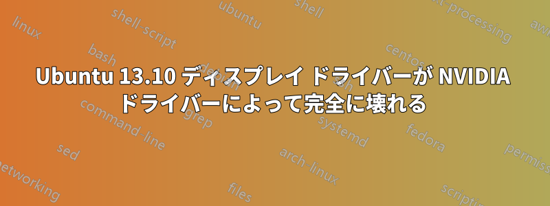 Ubuntu 13.10 ディスプレイ ドライバーが NVIDIA ドライバーによって完全に壊れる