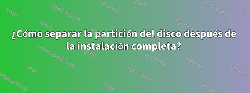 ¿Cómo separar la partición del disco después de la instalación completa?