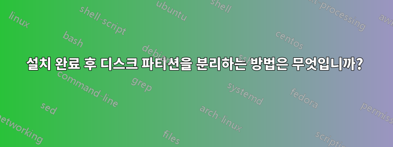 설치 완료 후 디스크 파티션을 분리하는 방법은 무엇입니까?