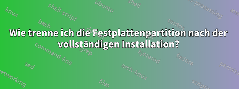 Wie trenne ich die Festplattenpartition nach der vollständigen Installation?