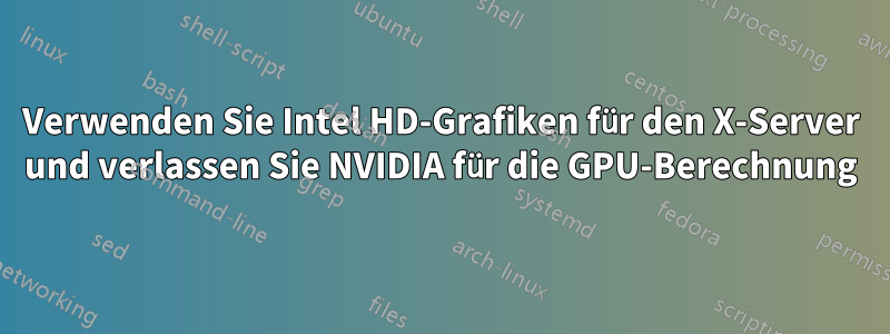 Verwenden Sie Intel HD-Grafiken für den X-Server und verlassen Sie NVIDIA für die GPU-Berechnung