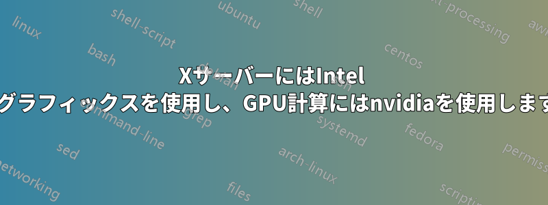 XサーバーにはIntel HDグラフィックスを使用し、GPU計算にはnvidiaを使用します。