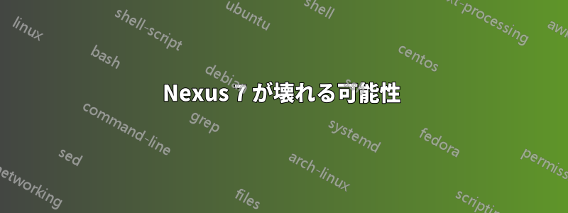 Nexus 7 が壊れる可能性