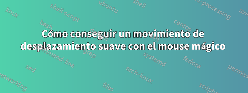 Cómo conseguir un movimiento de desplazamiento suave con el mouse mágico