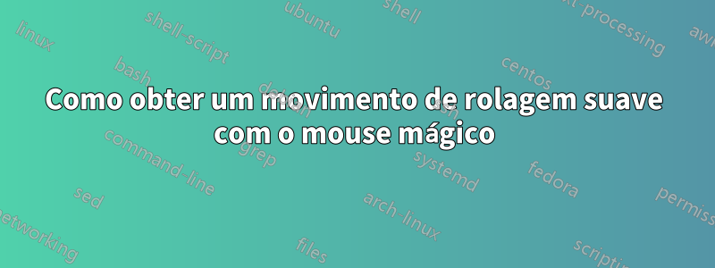 Como obter um movimento de rolagem suave com o mouse mágico