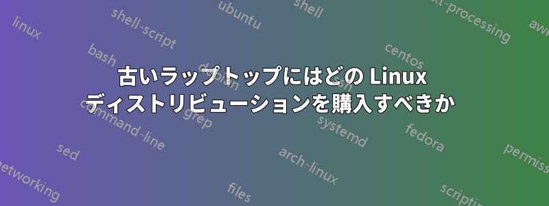 古いラップトップにはどの Linux ディストリビューションを購入すべきか 