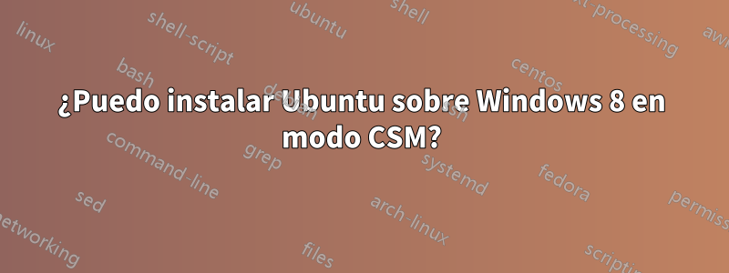 ¿Puedo instalar Ubuntu sobre Windows 8 en modo CSM?