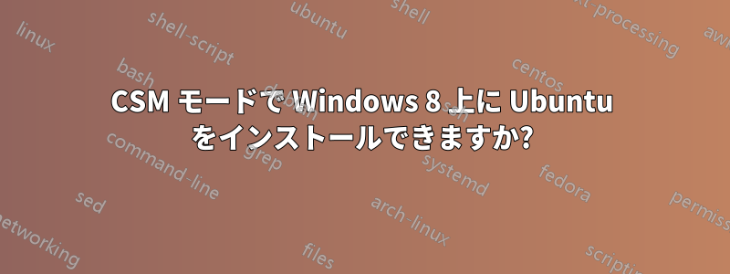 CSM モードで Windows 8 上に Ubuntu をインストールできますか?