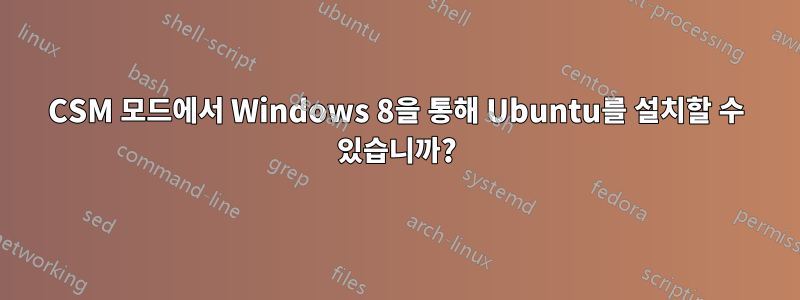 CSM 모드에서 Windows 8을 통해 Ubuntu를 설치할 수 있습니까?