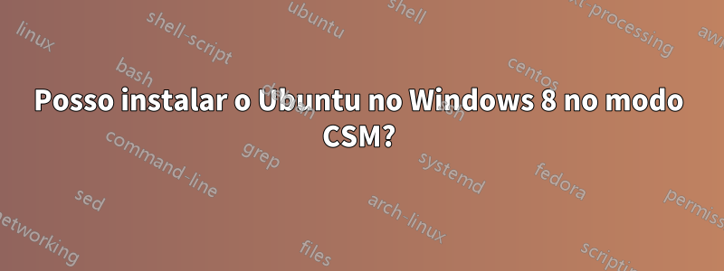 Posso instalar o Ubuntu no Windows 8 no modo CSM?