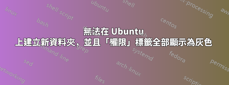 無法在 Ubuntu 上建立新資料夾，並且「權限」標籤全部顯示為灰色