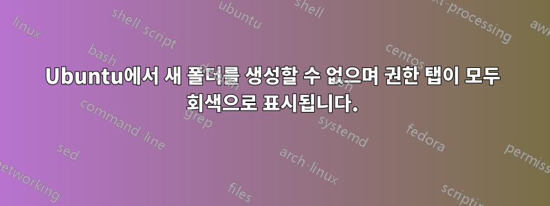 Ubuntu에서 새 폴더를 생성할 수 없으며 권한 탭이 모두 회색으로 표시됩니다.