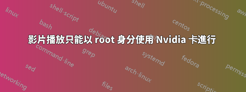 影片播放只能以 root 身分使用 Nvidia 卡進行