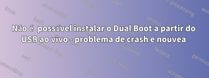 Não é possível instalar o Dual Boot a partir do USB ao vivo - problema de crash e nouvea