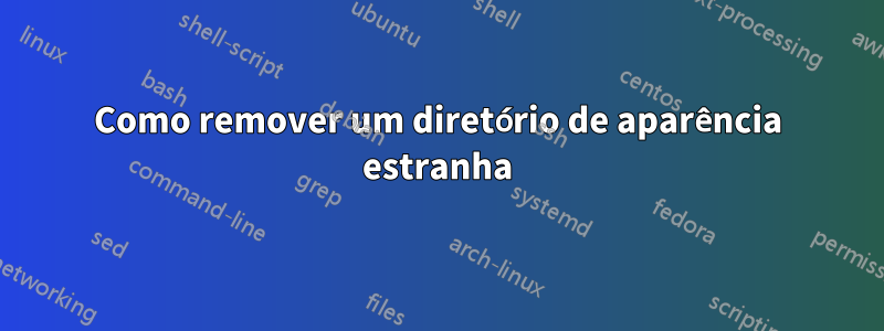 Como remover um diretório de aparência estranha