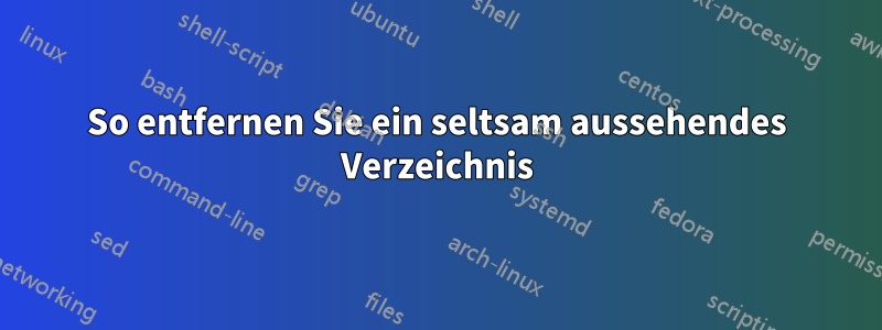 So entfernen Sie ein seltsam aussehendes Verzeichnis