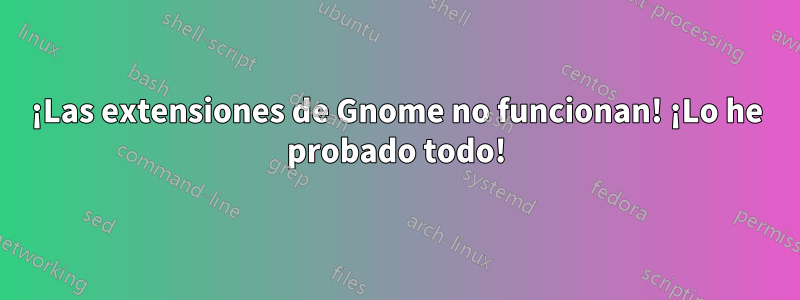 ¡Las extensiones de Gnome no funcionan! ¡Lo he probado todo!