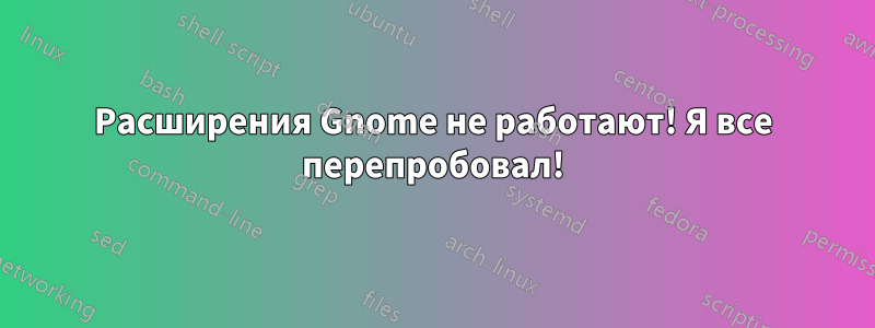 Расширения Gnome не работают! Я все перепробовал!