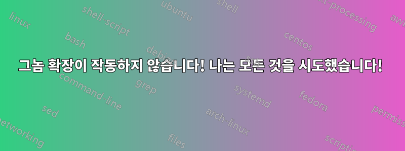 그놈 확장이 작동하지 않습니다! 나는 모든 것을 시도했습니다!