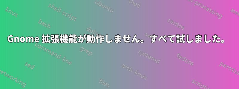 Gnome 拡張機能が動作しません。すべて試しました。