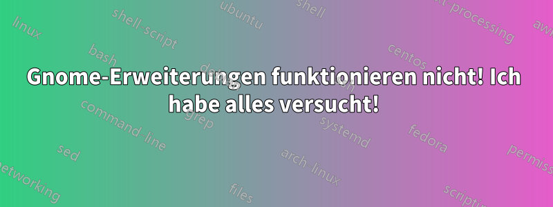 Gnome-Erweiterungen funktionieren nicht! Ich habe alles versucht!