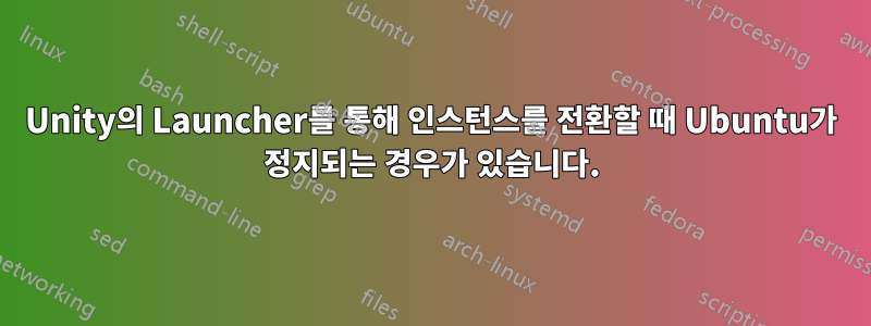 Unity의 Launcher를 통해 인스턴스를 전환할 때 Ubuntu가 정지되는 경우가 있습니다.