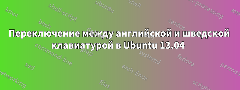 Переключение между английской и шведской клавиатурой в Ubuntu 13.04 