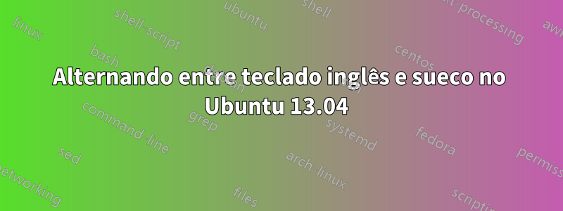 Alternando entre teclado inglês e sueco no Ubuntu 13.04 