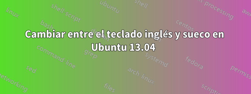 Cambiar entre el teclado inglés y sueco en Ubuntu 13.04 