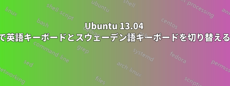 Ubuntu 13.04 で英語キーボードとスウェーデン語キーボードを切り替える 