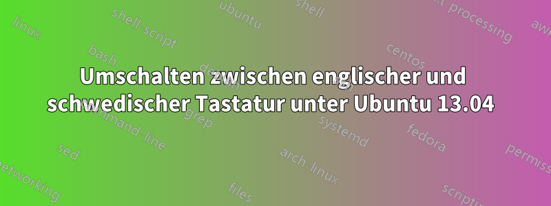 Umschalten zwischen englischer und schwedischer Tastatur unter Ubuntu 13.04 