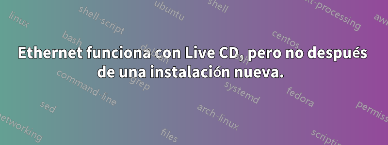 Ethernet funciona con Live CD, pero no después de una instalación nueva. 