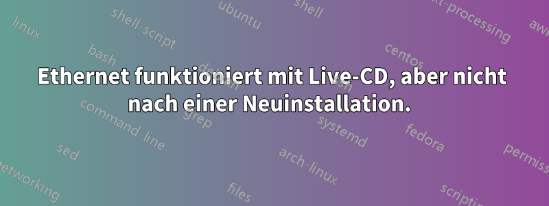 Ethernet funktioniert mit Live-CD, aber nicht nach einer Neuinstallation. 