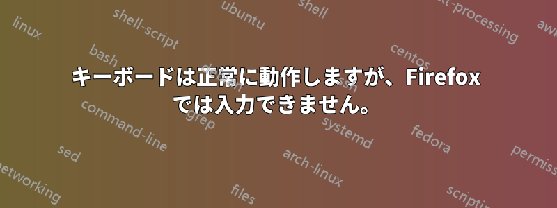 キーボードは正常に動作しますが、Firefox では入力できません。