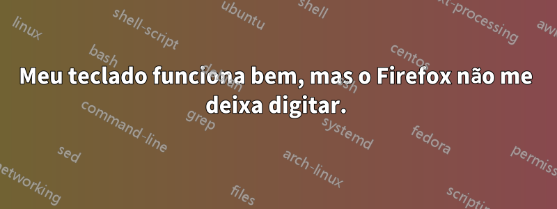 Meu teclado funciona bem, mas o Firefox não me deixa digitar.