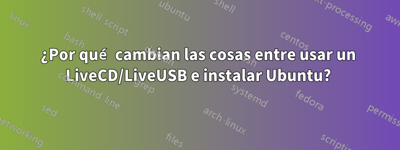 ¿Por qué cambian las cosas entre usar un LiveCD/LiveUSB e instalar Ubuntu?