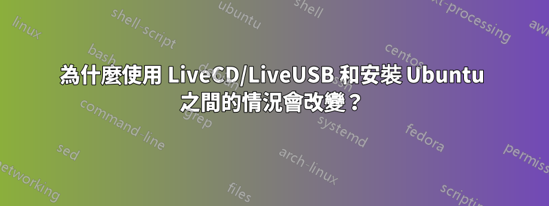 為什麼使用 LiveCD/LiveUSB 和安裝 Ubuntu 之間的情況會改變？