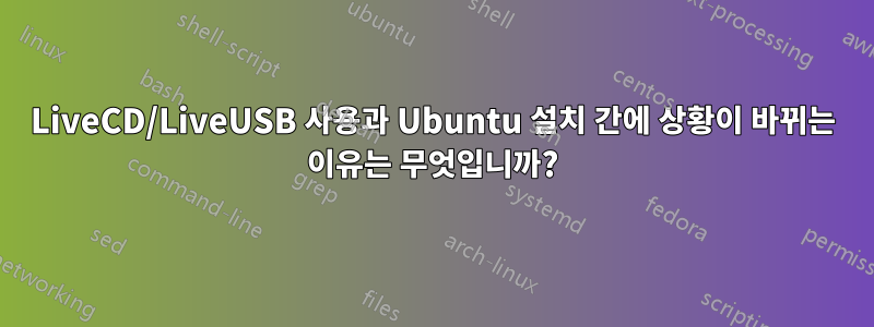 LiveCD/LiveUSB 사용과 Ubuntu 설치 간에 상황이 바뀌는 이유는 무엇입니까?