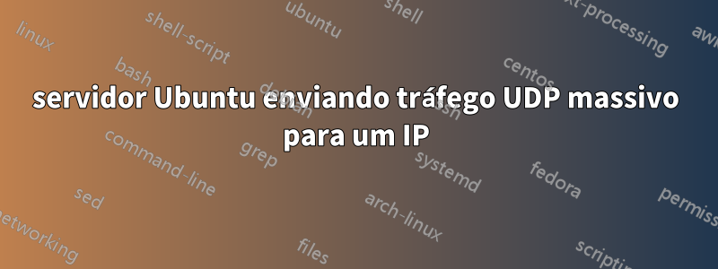 servidor Ubuntu enviando tráfego UDP massivo para um IP