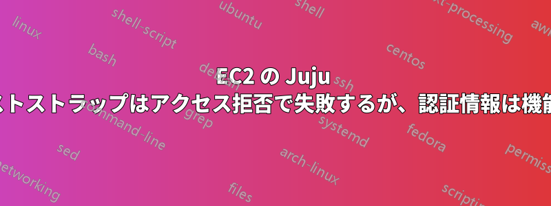 EC2 の Juju ブーストストラップはアクセス拒否で失敗するが、認証情報は機能する