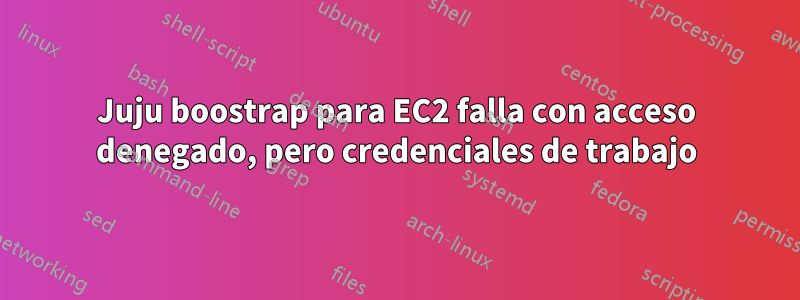 Juju boostrap para EC2 falla con acceso denegado, pero credenciales de trabajo