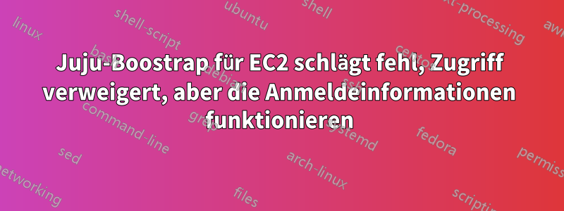 Juju-Boostrap für EC2 schlägt fehl, Zugriff verweigert, aber die Anmeldeinformationen funktionieren